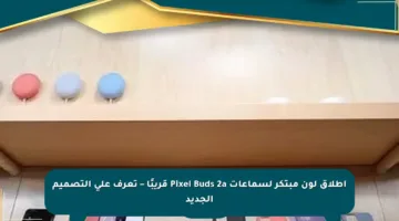 إطلاق لون مبتكر لسماعات Pixel Buds 2a قريبًا – تعرف على التصميم الجديد